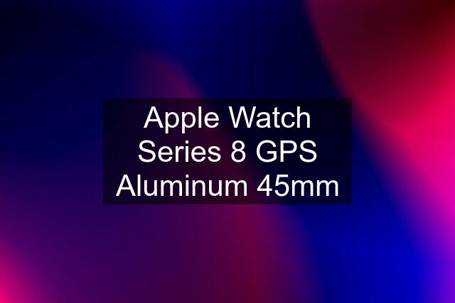 Apple Watch Series 8 GPS Aluminum 45mm