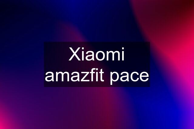 Xiaomi amazfit pace