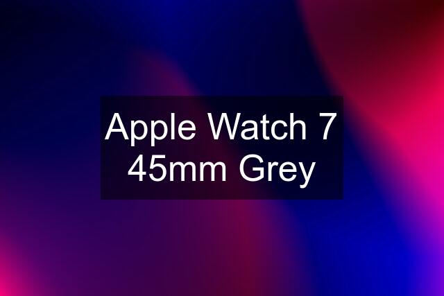 Apple Watch 7 45mm Grey