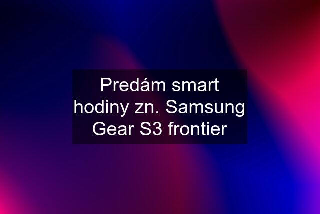 Predám smart hodiny zn. Samsung Gear S3 frontier