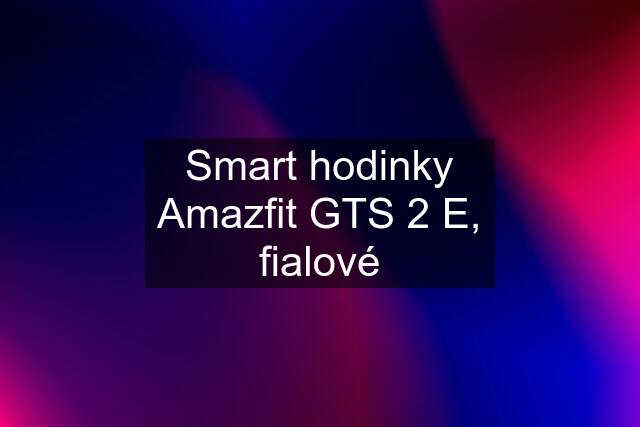 Smart hodinky Amazfit GTS 2 E, fialové