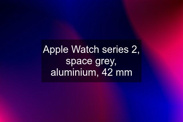 Apple Watch series 2, space grey, aluminium, 42 mm