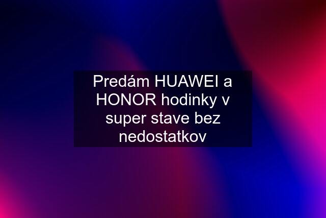 Predám HUAWEI a HONOR hodinky v super stave bez nedostatkov