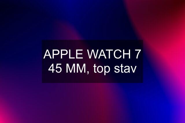 APPLE WATCH 7 45 MM, top stav