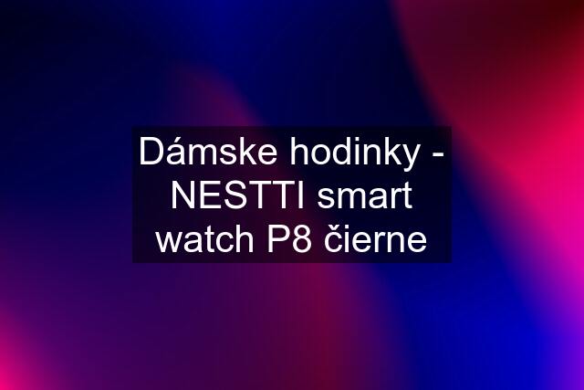 Dámske hodinky - NESTTI smart watch P8 čierne