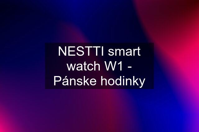 NESTTI smart watch W1 - Pánske hodinky