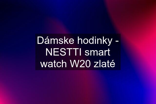 Dámske hodinky - NESTTI smart watch W20 zlaté