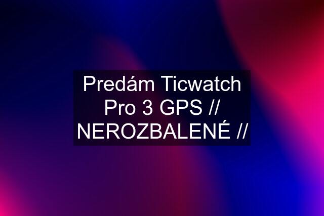 Predám Ticwatch Pro 3 GPS // NEROZBALENÉ //