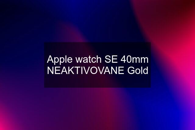 Apple watch SE 40mm NEAKTIVOVANE Gold