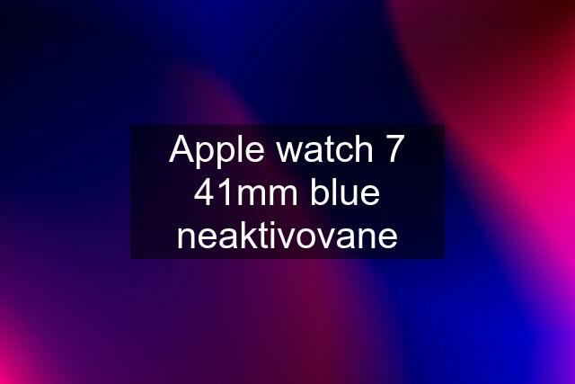 Apple watch 7 41mm blue neaktivovane