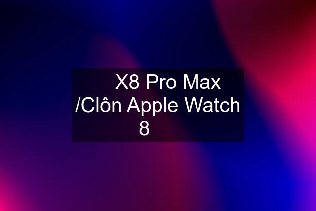 ✅ X8 Pro Max /Clôn Apple Watch 8  ✅