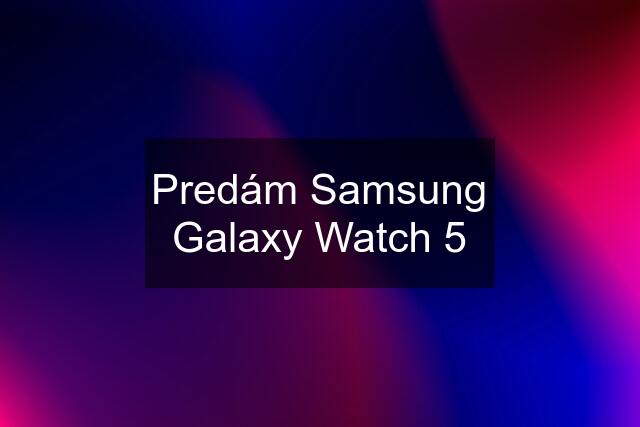 Predám Samsung Galaxy Watch 5