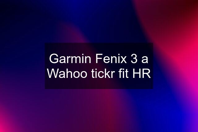 Garmin Fenix 3 a Wahoo tickr fit HR