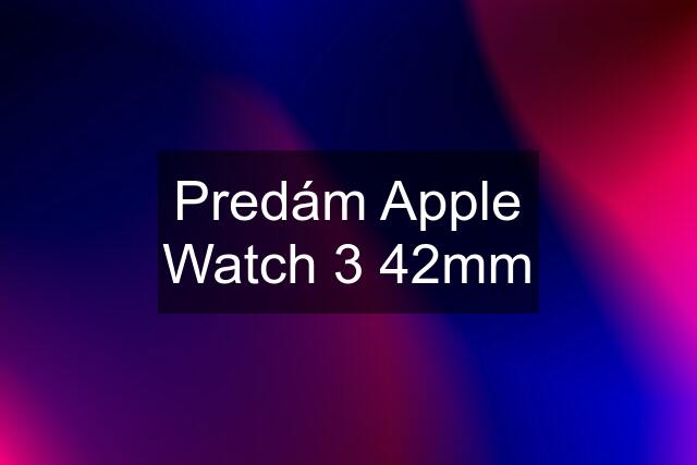 Predám Apple Watch 3 42mm