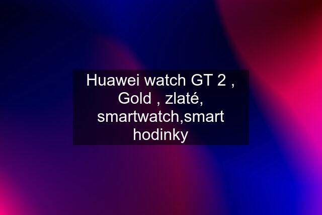 Huawei watch GT 2 , Gold , zlaté, smartwatch,smart hodinky