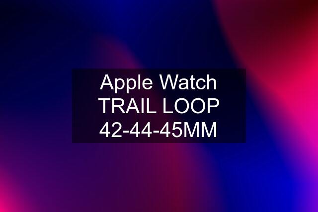 Apple Watch TRAIL LOOP 42-44-45MM