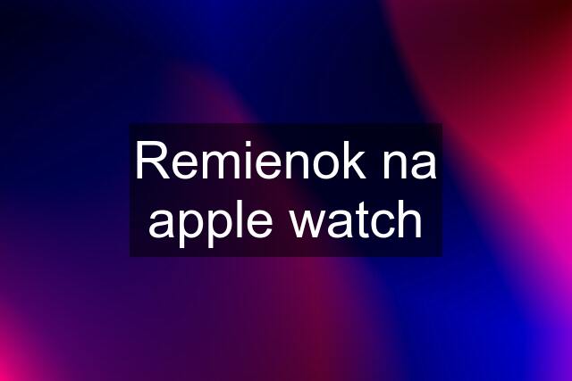 Remienok na apple watch