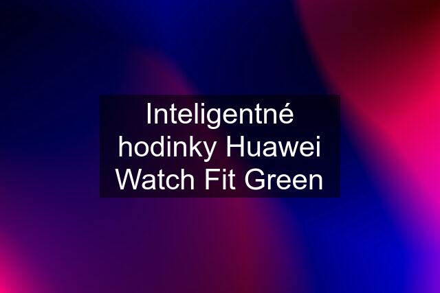 Inteligentné hodinky Huawei Watch Fit Green