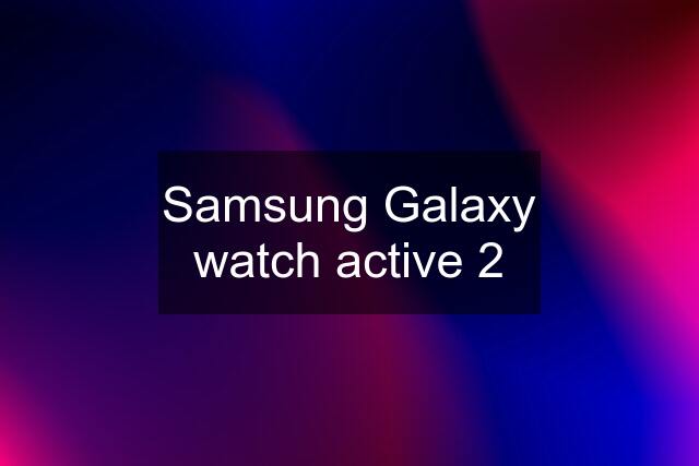 Samsung Galaxy watch active 2