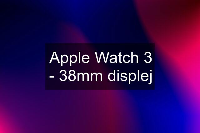 Apple Watch 3 - 38mm displej