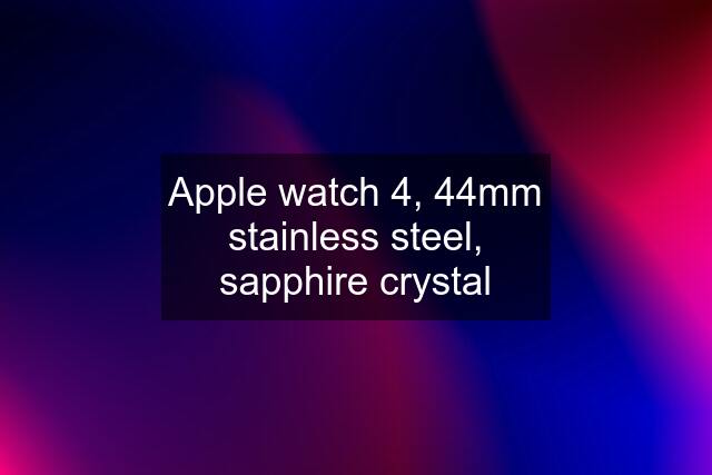 Apple watch 4, 44mm stainless steel, sapphire crystal