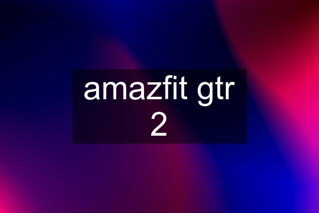 amazfit gtr 2