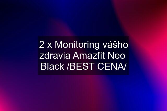 2 x Monitoring vášho zdravia Amazfit Neo  Black /BEST CENA/