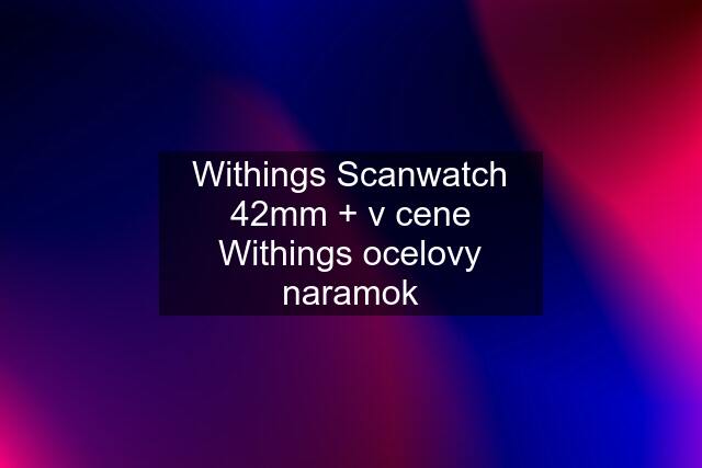 Withings Scanwatch 42mm + v cene Withings ocelovy naramok