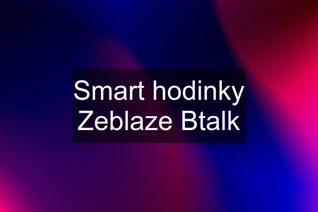 Smart hodinky Zeblaze Btalk