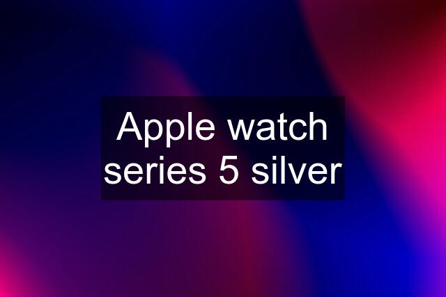 Apple watch series 5 silver