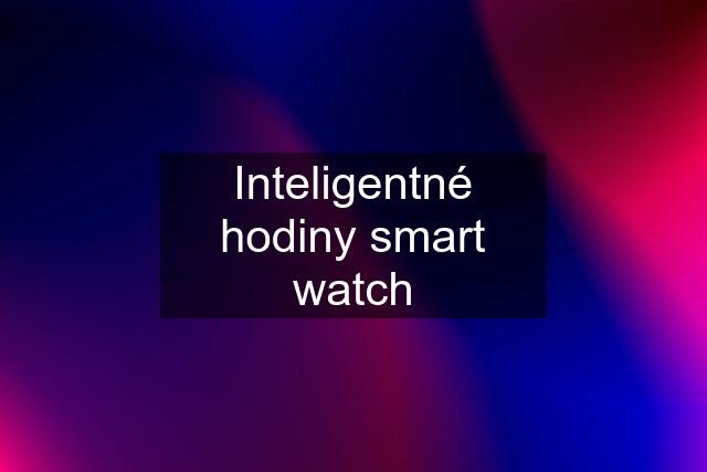 Inteligentné hodiny smart watch