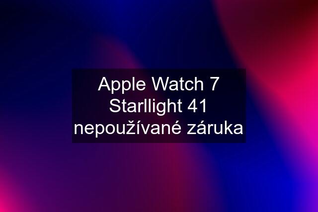 Apple Watch 7 Starllight 41 nepoužívané záruka