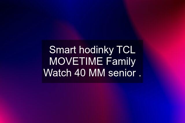 Smart hodinky TCL MOVETIME Family Watch 40 MM senior .