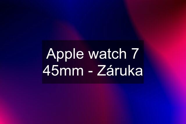 Apple watch 7 45mm - Záruka