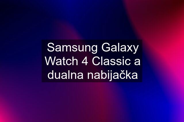 Samsung Galaxy Watch 4 Classic a dualna nabijačka