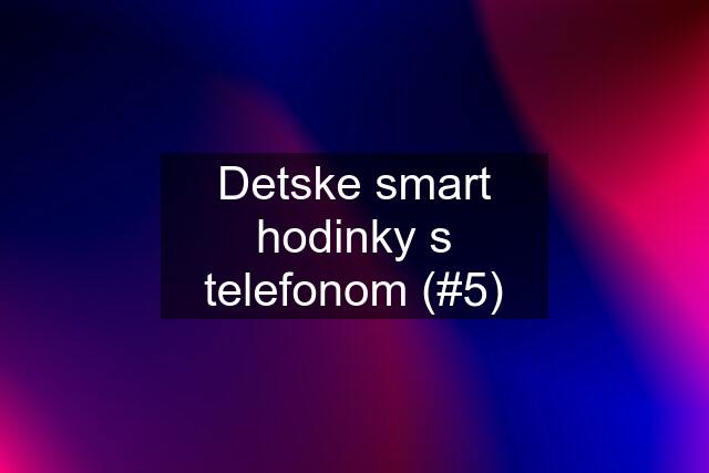 Detske smart hodinky s telefonom (#5)