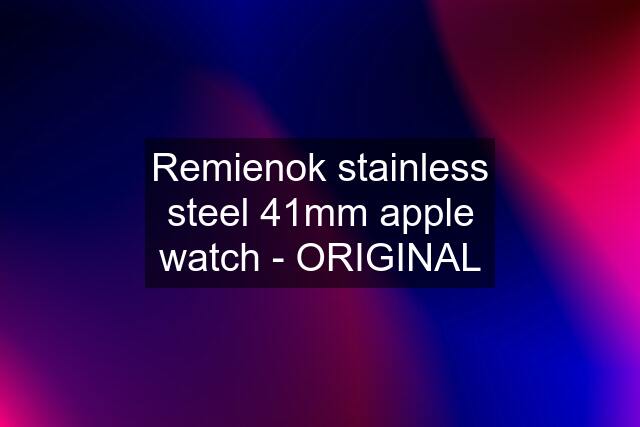 Remienok stainless steel 41mm apple watch - ORIGINAL