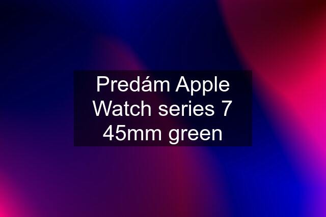 Predám Apple Watch series 7 45mm green