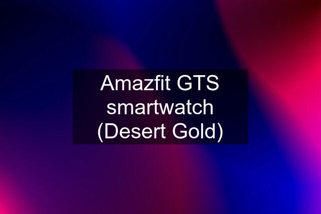 Amazfit GTS smartwatch (Desert Gold)