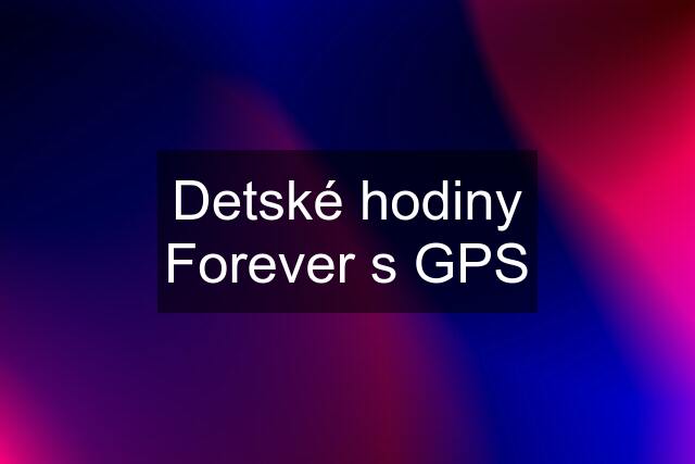 Detské hodiny Forever s GPS