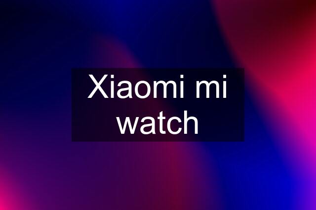 Xiaomi mi watch