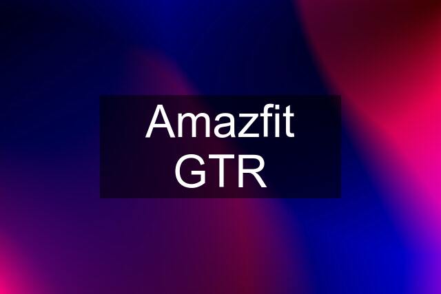 Amazfit GTR