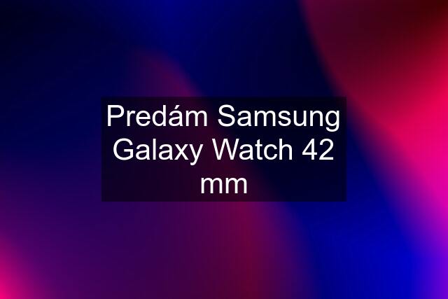 Predám Samsung Galaxy Watch 42 mm