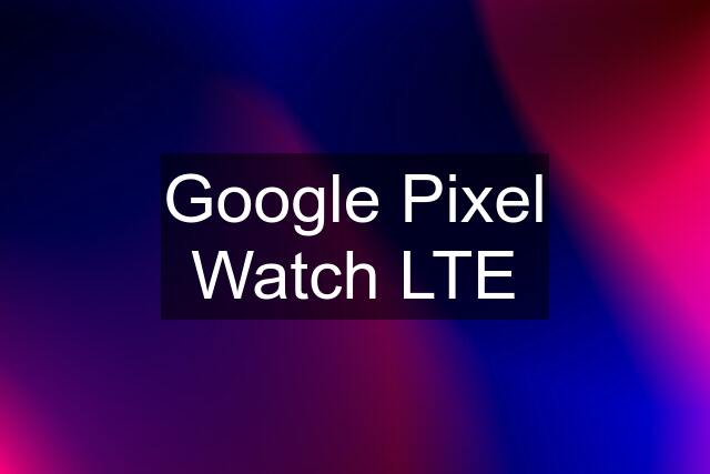 Google Pixel Watch LTE