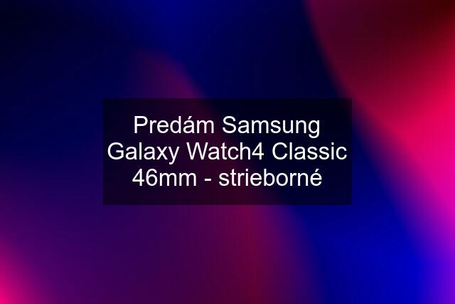 Predám Samsung Galaxy Watch4 Classic 46mm - strieborné