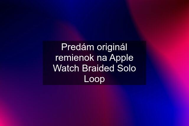 Predám originál remienok na Apple Watch Braided Solo Loop