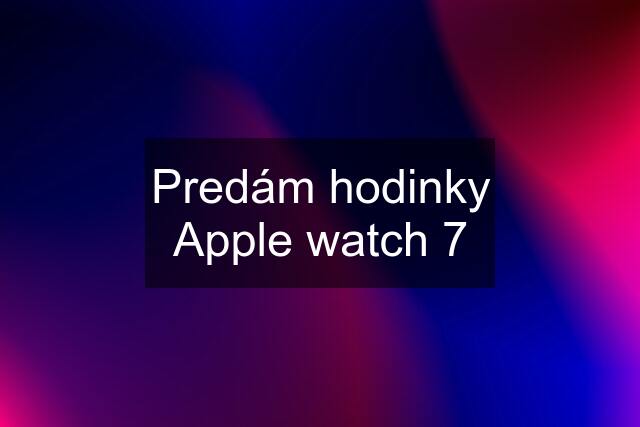 Predám hodinky Apple watch 7