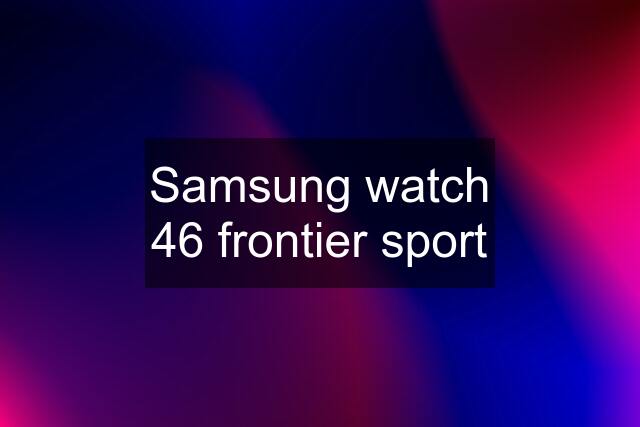 Samsung watch 46 frontier sport