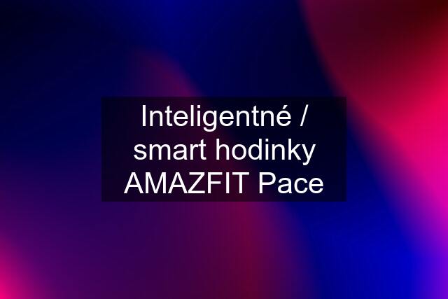 Inteligentné / smart hodinky AMAZFIT Pace