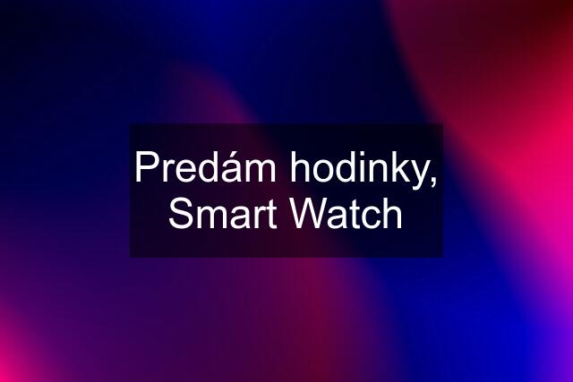 Predám hodinky, Smart Watch